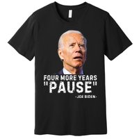 Four More Years Pause Joe Biden Funny Premium T-Shirt