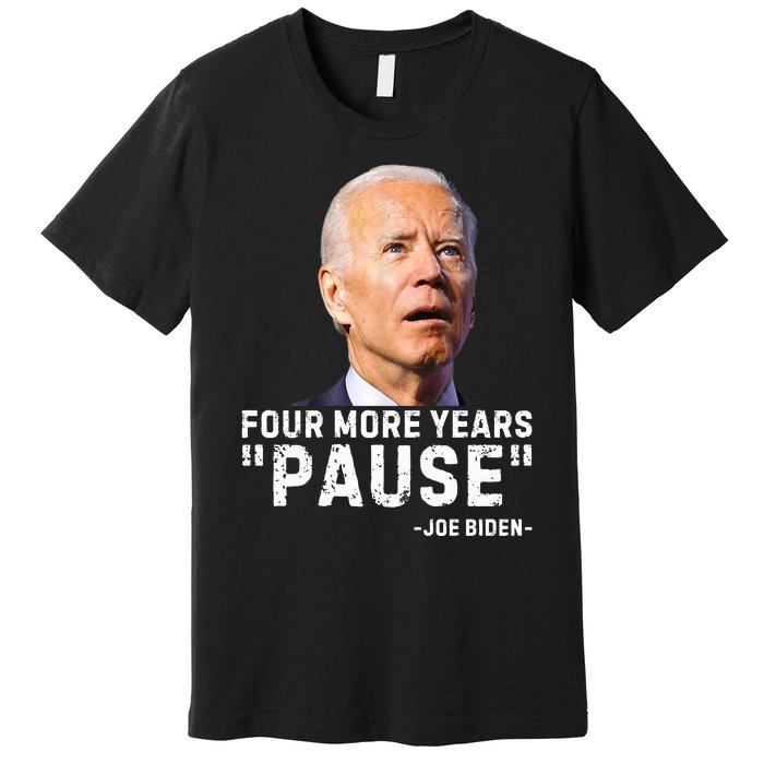 Four More Years Pause Joe Biden Funny Premium T-Shirt