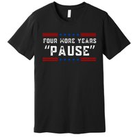 Four More Years Pause Humorous Quote Premium T-Shirt