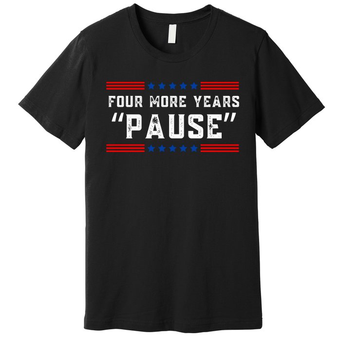 Four More Years Pause Humorous Quote Premium T-Shirt