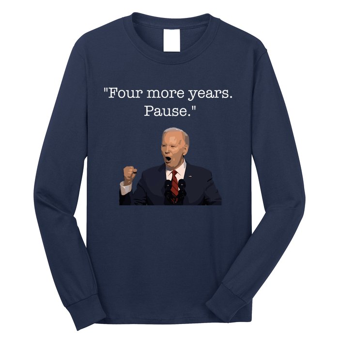 Four More Years Pause Funny Biden Quote Long Sleeve Shirt