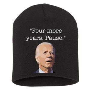 Four More Years Pause Funny Biden Quote Short Acrylic Beanie