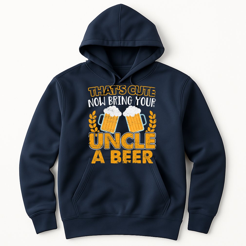 Funny Now Bring Your Uncle A Beer Design Hoodie