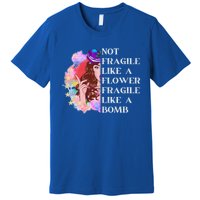 Funny Not Fragile Like A Flower Fragile Like A Bomb Gift Premium T-Shirt