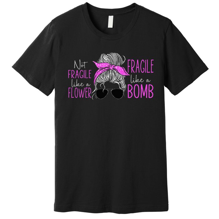 Feminist Not Fragile Like A Flower Fragile Like A Bomb Premium T-Shirt