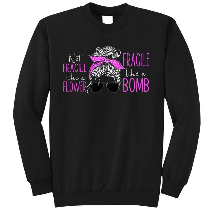 Feminist Not Fragile Like A Flower Fragile Like A Bomb Tall Sweatshirt