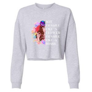 Funny Not Fragile Like A Flower Fragile Like A Bomb Cool Gift Cropped Pullover Crew