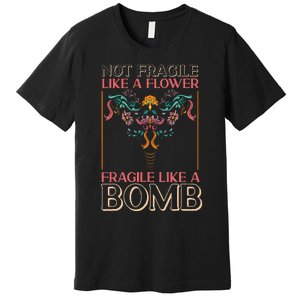 Feminist Not Fragile Like A Flower Fragile Like A Bomb Premium T-Shirt