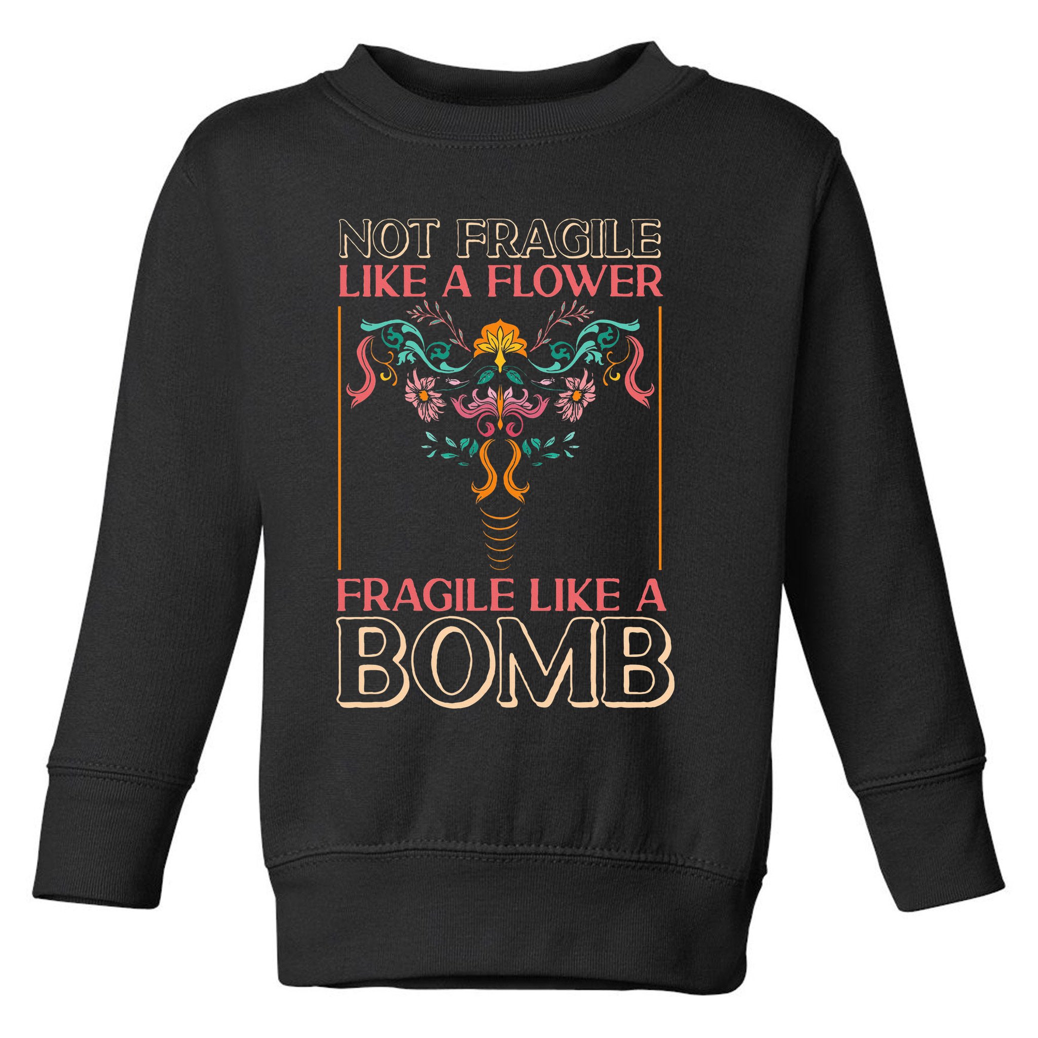 Feminist Not Fragile Like A Flower Fragile Like A Bomb Toddler Sweatshirt