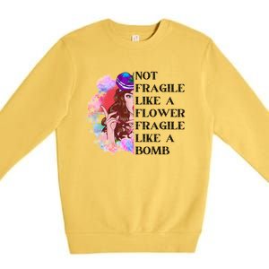 Funny Not Fragile Like A Flower Fragile Like A Bomb Beauty Cool Gift Premium Crewneck Sweatshirt