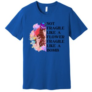 Funny Not Fragile Like A Flower Fragile Like A Bomb Beauty Cool Gift Premium T-Shirt