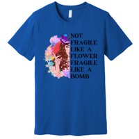 Funny Not Fragile Like A Flower Fragile Like A Bomb Beauty Cool Gift Premium T-Shirt