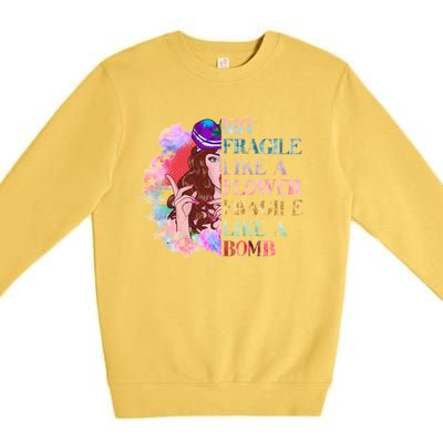 Funny Not Fragile Like A Flower Fragile Like A Bomb Funny Gift Premium Crewneck Sweatshirt