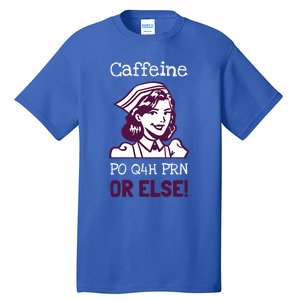 Funny Nurse Humor Caffeine Po Q4h Prn Or Else Gift Tall T-Shirt