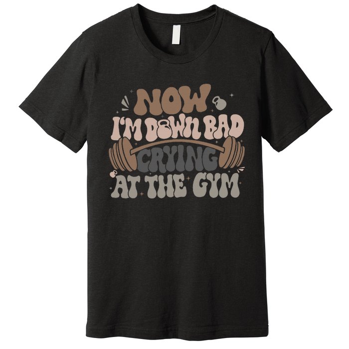 Funny Now IM Down Bad Crying At The Gym Premium T-Shirt