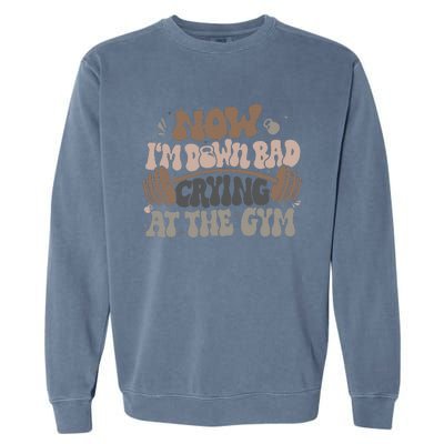 Funny Now IM Down Bad Crying At The Gym Garment-Dyed Sweatshirt