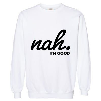 Funny Nah Im Good Garment-Dyed Sweatshirt