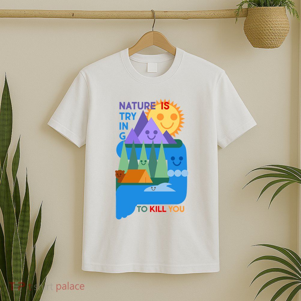 Funny Nature Is Trying To Kill You T-Shirt