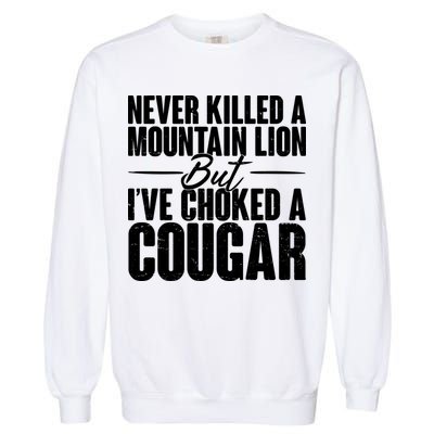 Funny Never Killed A Mountain Lion But I've Choked A Cougar Garment-Dyed Sweatshirt
