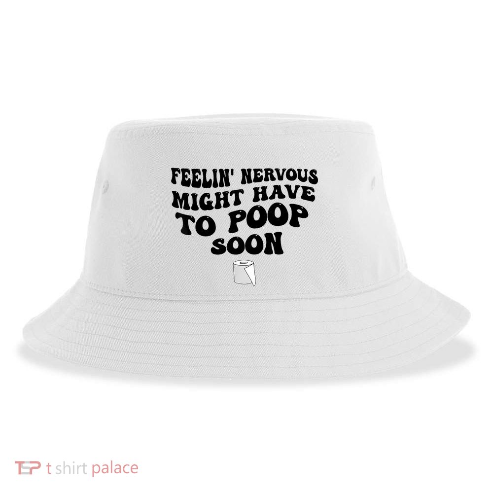 Feeling Nervous Might Have To Poop Soon Funny Saying Quote Sustainable Bucket Hat
