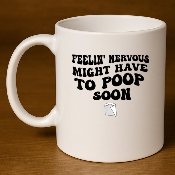 Feeling Nervous Might Have To Poop Soon Funny Saying Quote 11oz C Handle Ceramic Mug