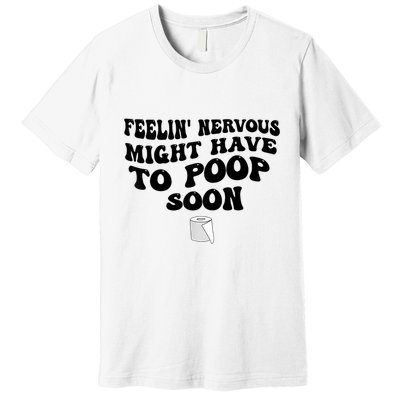 Feeling Nervous Might Have To Poop Soon Funny Saying Quote Premium T-Shirt