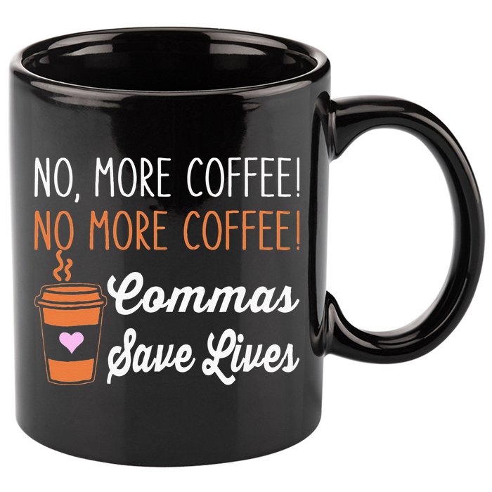 FUNNY NO MORE COFFEE COMMAS SAVE LIVES TEACHER FUNNY SAYING 11oz C Handle Ceramic Mug