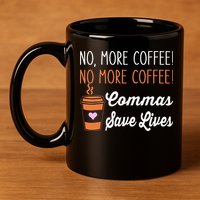 FUNNY NO MORE COFFEE COMMAS SAVE LIVES TEACHER FUNNY SAYING 11oz C Handle Ceramic Mug
