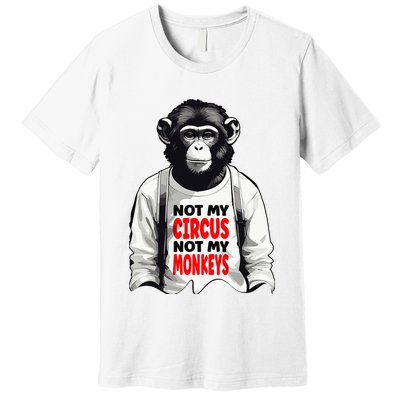 Funny Not My C.ircus Not My Monkeys Weird Fun Sayings Premium T-Shirt