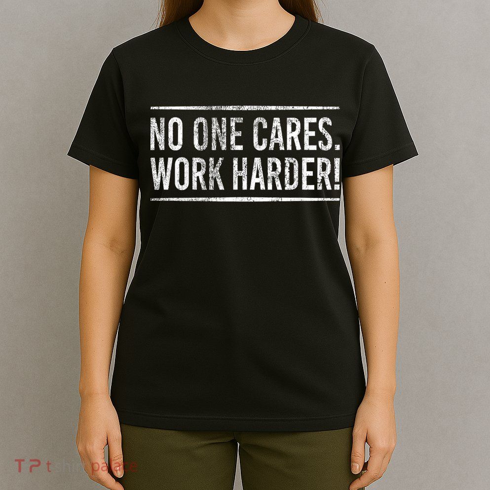 Funny No One Cares Work Harder Meme Nobody Cares Work Harder Motivation Shirt T-Shirt