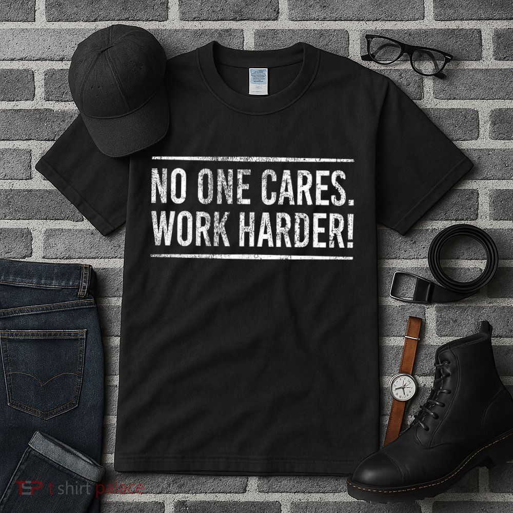 Funny No One Cares Work Harder Meme Nobody Cares Work Harder Motivation Shirt Tall T-Shirt