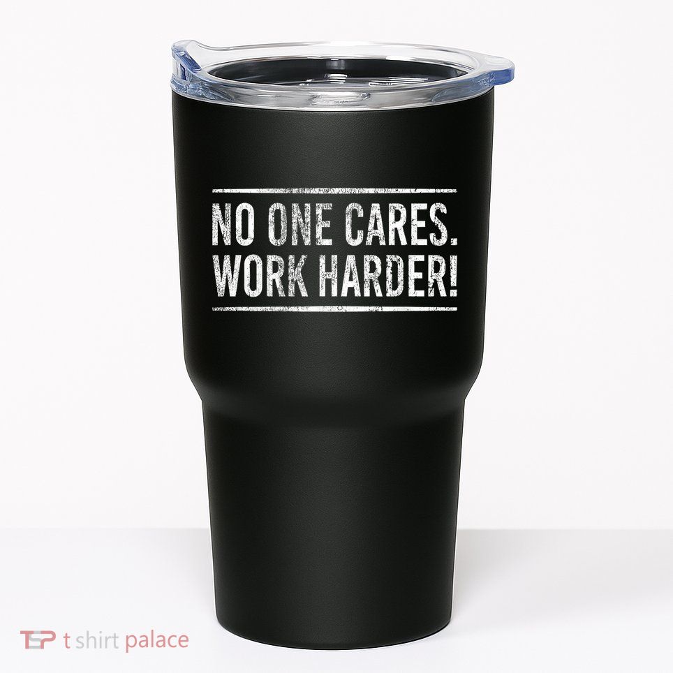 Funny No One Cares Work Harder Meme Nobody Cares Work Harder Motivation Shirt Tumbler