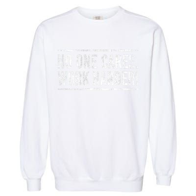 Funny No One Cares Work Harder Meme Nobody Cares Work Harder Motivation Shirt Garment-Dyed Sweatshirt