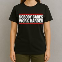 Funny No One Cares Work Harder Meme No One Cares Work Harder Motivational Quote T-Shirt