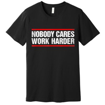 Funny No One Cares Work Harder Meme No One Cares Work Harder Motivational Quote Premium T-Shirt