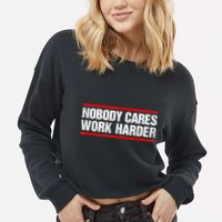 Funny No One Cares Work Harder Meme No One Cares Work Harder Motivational Quote Cropped Pullover Crew