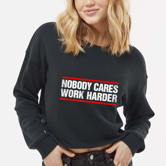 Funny No One Cares Work Harder Meme No One Cares Work Harder Motivational Quote Cropped Pullover Crew