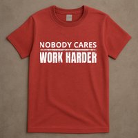 Funny No One Cares Work Harder Meme No One Cares Work Harder Motivational Quote T-Shirt