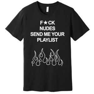 Fuck Nudes Send Me Your Playlist Premium T-Shirt