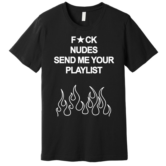 Fuck Nudes Send Me Your Playlist Premium T-Shirt