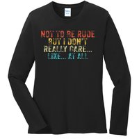 Funny Not To Be Rude But I DonT Really Care Like At All Ladies Long Sleeve Shirt