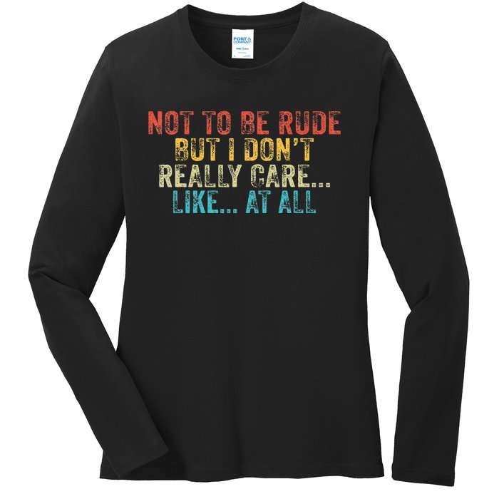 Funny Not To Be Rude But I DonT Really Care Like At All Ladies Long Sleeve Shirt