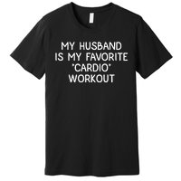 Funny Naughty Wife Women My Husband Is My Cardio Workout Premium T-Shirt