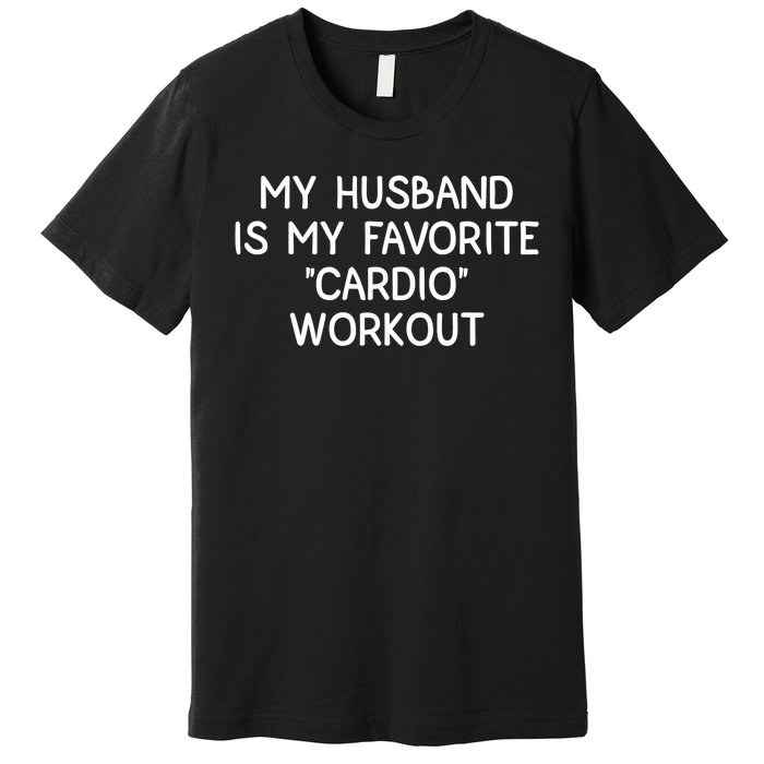 Funny Naughty Wife Women My Husband Is My Cardio Workout Premium T-Shirt