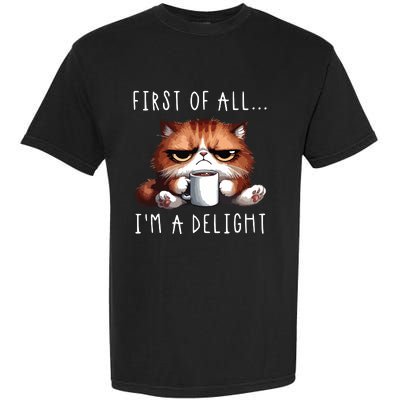 First Of All Im A Delight Sarcastic Coffee Grumpy Funny Cat Garment-Dyed Heavyweight T-Shirt