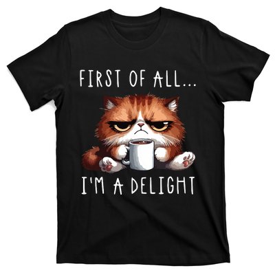 First Of All Im A Delight Sarcastic Coffee Grumpy Funny Cat T-Shirt