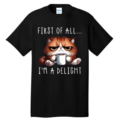 First Of All Im A Delight Sarcastic Coffee Grumpy Funny Cat Tall T-Shirt