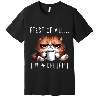 First Of All Im A Delight Sarcastic Coffee Grumpy Funny Cat Premium T-Shirt