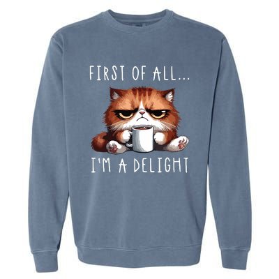 First Of All Im A Delight Sarcastic Coffee Grumpy Funny Cat Garment-Dyed Sweatshirt