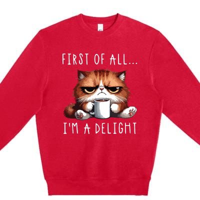 First Of All Im A Delight Sarcastic Coffee Grumpy Funny Cat Premium Crewneck Sweatshirt